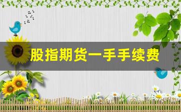 股指期货一手手续费(股指期货一手手续费多少)_https://www.fzdzcxj.com_深交所_第1张