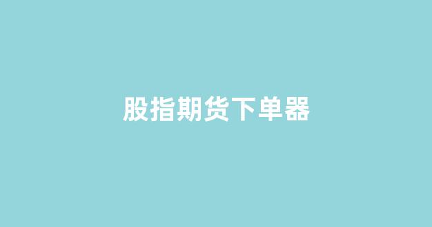 股指期货下单器(期货下单神器)_https://www.xzdzcjx.com_上交所_第1张