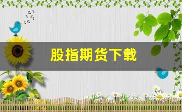 股指期货下载(股指期货下载什么软件)_https://www.xzdzcjn.com_创业板_第1张