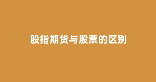股指期货与股票的区别(股指期货和期货)_https://www.xzdzcjn.com_科创板_第1张