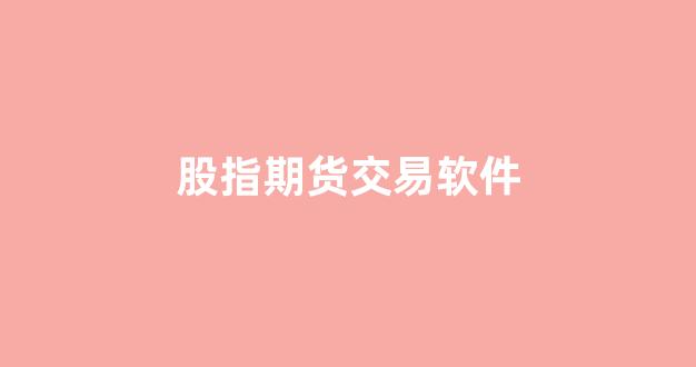 股指期货交易软件(股指期货交易软件怎么设置超价交易)_https://www.xzdzcjn.com_创业板_第1张