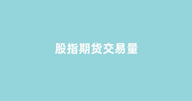股指期货交易量(股指期货交易量怎么算)_https://www.xzdzcjx.com_科创板_第1张