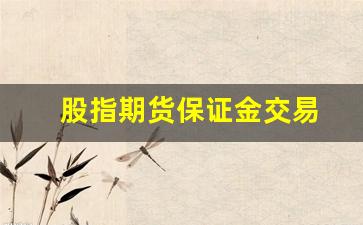 股指期货保证金交易(股指期货的保证金能不能随时拿出来)_https://www.fzdzcxj.com_北交所_第1张