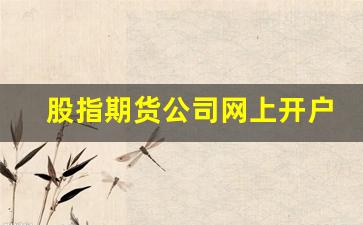 股指期货公司网上开户(股指期货开户)_https://www.fzdzcxj.com_上交所_第1张