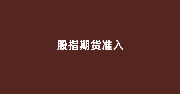 股指期货准入(股指期货新规)_https://www.gfdzclz.com_科创板_第1张