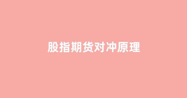 股指期货对冲原理(股指期货对冲系统性风险)_https://www.xzdzcjn.com_上交所_第1张