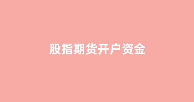 股指期货开户资金(股指期货开户需要多少钱)_https://www.xzdzcjn.com_科创板_第1张