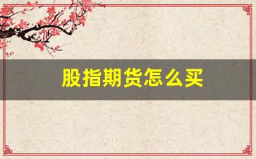 股指期货怎么买(股指期货怎么买入和卖出)_https://www.xzdzcjn.com_科创板_第1张