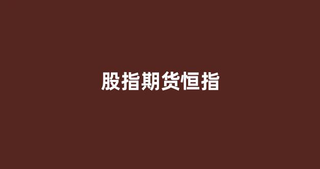 股指期货恒指(恒指期货指标)_https://www.xzdzcjx.com_科创板_第1张