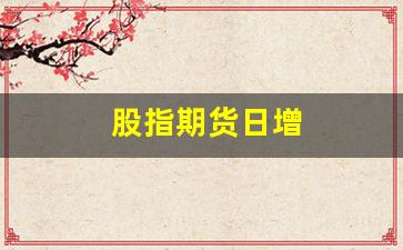 股指期货日增(股指期货日增为负什么意思)_https://www.xzdzcjn.com_北交所_第1张