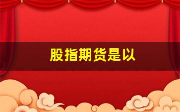 股指期货是以(股指期货买的是什么)_https://www.fzdzcxj.com_北交所_第1张