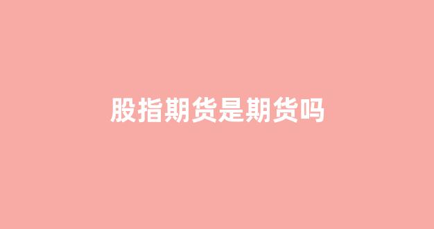 股指期货是期货吗(股指期货是证券吗)_https://www.xzdzcjx.com_深交所_第1张
