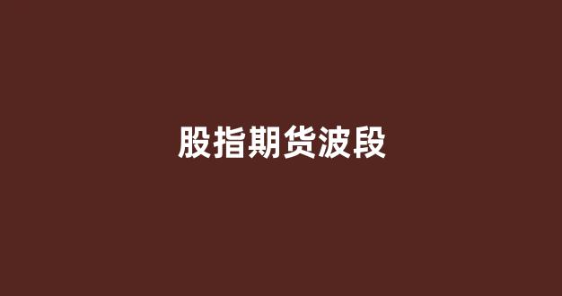 股指期货波段(期货波段指标)_https://www.xzdzcjn.com_科创板_第1张