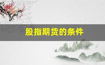 股指期货的条件(股指期货条件单如何设)_https://www.gfdzclz.com_上交所_第1张