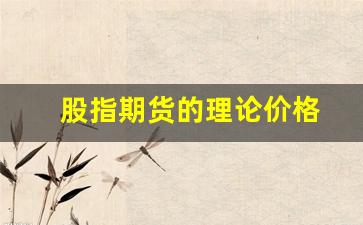 股指期货的理论价格(股指期货的理论价格计算)_https://www.xzdzcjn.com_深交所_第1张