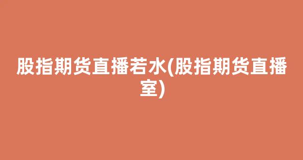 股指期货直播若水(股指期货直播室)_https://www.kskjyy.com_设计报价_第1张