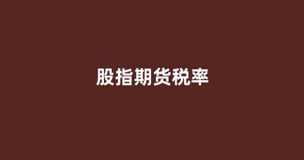 股指期货税率(交易所股指期货手续费率)_https://www.gfdzclz.com_上交所_第1张