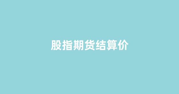 股指期货结算价(股指期货结算价计算方法)_https://www.wguangz.com_大商所_第1张