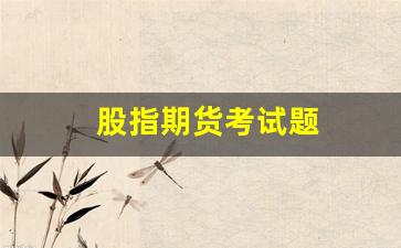 股指期货考试题(股指期货考试题及答案 2020)_上交所_第1张_财经网 股指期货考试题(股指期货考试题及答案 2020)_https://www.xzdzcjn.com_上交所_第1张