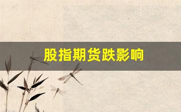股指期货跌影响(股指期货下跌)_https://www.xzdzcjn.com_北交所_第1张