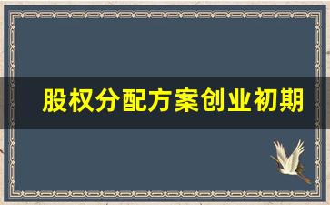 股权分配方案创业初期(股权分配方案 创业初期)_https://www.luoxuangg888.com_北交所_第1张