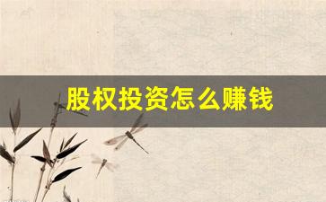 股权投资怎么赚钱(股权投资怎么赚钱最快)_https://www.jyywjc.com_股票行情_第1张