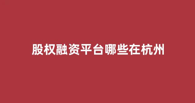 股权融资平台哪些在杭州(股权融资app)_https://www.brunchezvous.com_自由行_第1张