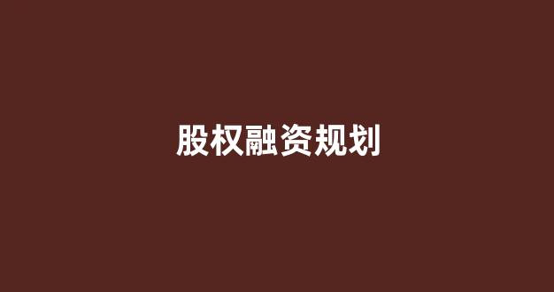 股权融资规划(股权融资政策)_https://www.dongshengweixin.com_上交所_第1张
