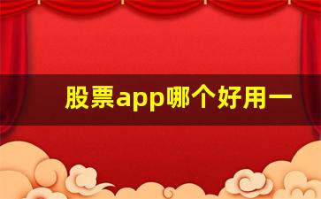 股票app哪个好用一点(股票app软件下载)_https://www.luoxuangg888.com_上交所_第1张