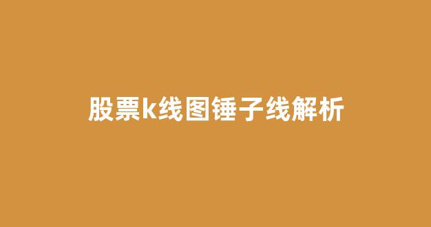 股票k线图锤子线解析(股票k线怎么看主力成本)_https://www.jnskb.com_设计报价_第1张