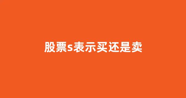 股票s表示买还是卖(股票s是买入还是卖出)_https://www.brunchezvous.com_自由行_第1张