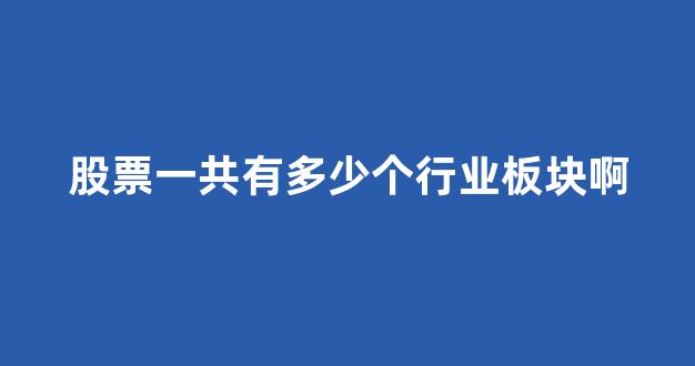 股票一共有多少个行业板块啊(股票一共有多少个行业板块啊图片)_https://www.dcjwmf.com_大商所_第1张