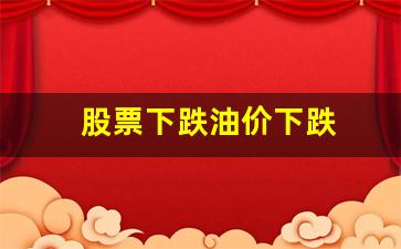 油价下跌股票会涨吗-股票下跌油价下跌
