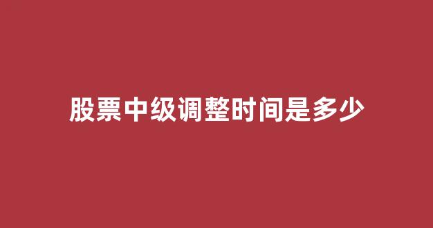 股票中级调整时间是多少(股票中级调整是什么意思)_https://www.dongshengweixin.com_北交所_第1张
