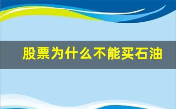 股票为什么不能买石油(股票可以买石油吗)_https://www.syklpowerbike.com_上交所_第1张