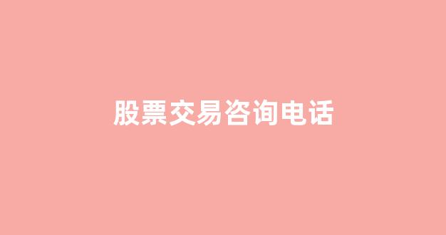 股票交易咨询电话(股票咨询平台电话)_https://www.rzcpcj.com_直通车_第1张