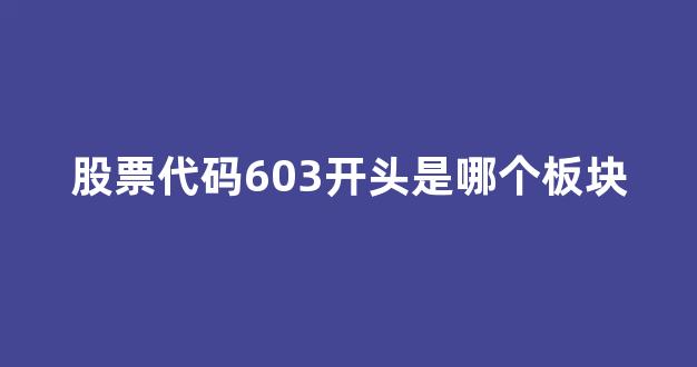 股票代码603开头是哪个板块(603开头的股票代码)_https://www.brunchezvous.com_旅游攻略_第1张