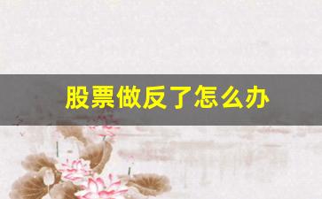 股票做反了怎么办(炒股反着来)_https://www.brunchezvous.com_自由行_第1张