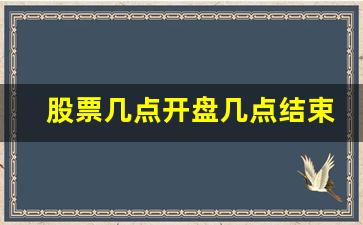 股票几点开盘几点结束(股票几点开盘几点结束交易)_https://www.brunchezvous.com_旅游景点_第1张