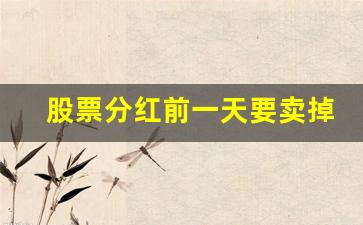 股票分红前一天要卖掉(股票分红前一天要卖掉分红后买进)_https://www.gzyhshgzzx.com_上期能源_第1张