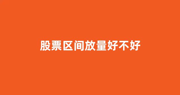 股票区间放量好不好(股票区间统计怎样分析)_https://www.luoxuangg888.com_深交所_第1张