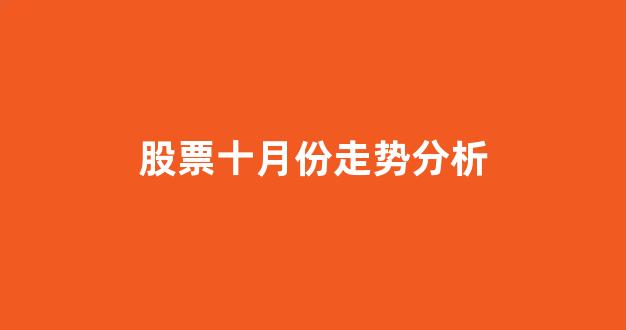 股票十月份走势分析(股票十月份走势分析最新)_https://www.jnskb.com_效果图_第1张