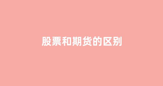 股票和期货的区别(股票和期货哪个风险大)_https://www.jnskb.com_效果图_第1张