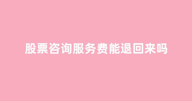股票咨询服务费能退回来吗(股票咨询费用)_https://www.brunchezvous.com_自由行_第1张