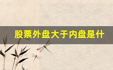 股票外盘大于内盘是什么意思(股价仍上升)_https://www.heiljjianzu.com_深交所_第1张