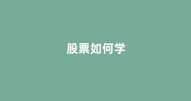 股票如何学(怎么学股票知识)_https://www.brunchezvous.com_旅游攻略_第1张