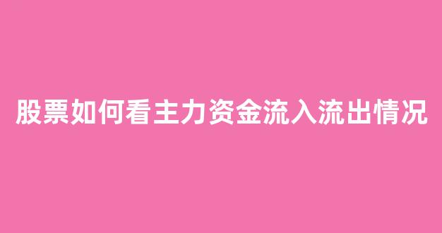 股票如何看主力资金流入流出情况(股票如何看主力资金流入流出情况表)_https://www.heiljjianzu.com_北交所_第1张
