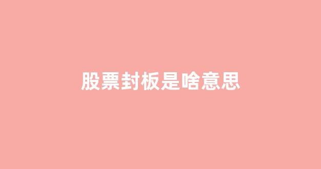 股票封板是啥意思(股票封单什么意思)_https://www.dongshengweixin.com_北交所_第1张