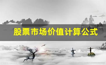 股票市场价值计算公式(股票市场价值计算公式是什么)_https://www.huakunhengjia.com_股票资讯_第1张