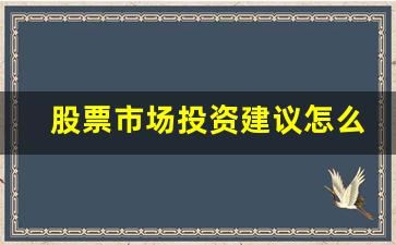 股票市场投资建议怎么写(股票投资意见)_https://www.huakunhengjia.com_股票资讯_第1张